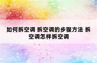 如何拆空调 拆空调的步骤方法 拆空调怎样拆空调